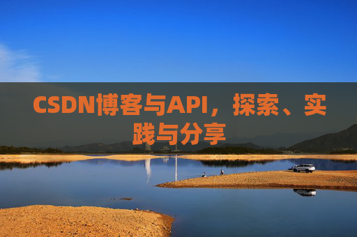 CSDN博客与API，探索、实践与分享